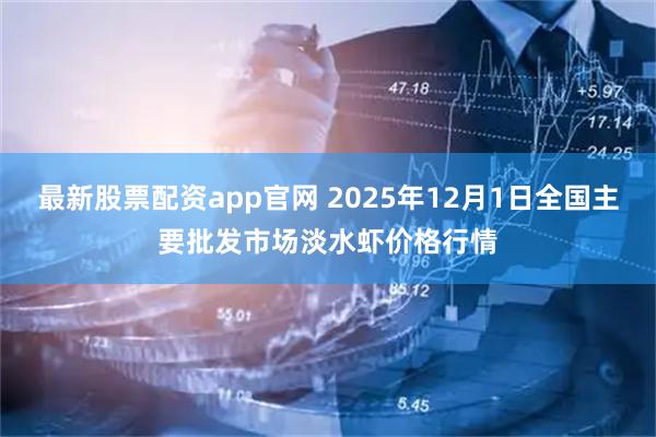 最新股票配资app官网 2025年12月1日全国主要批发市场淡水虾价格行情