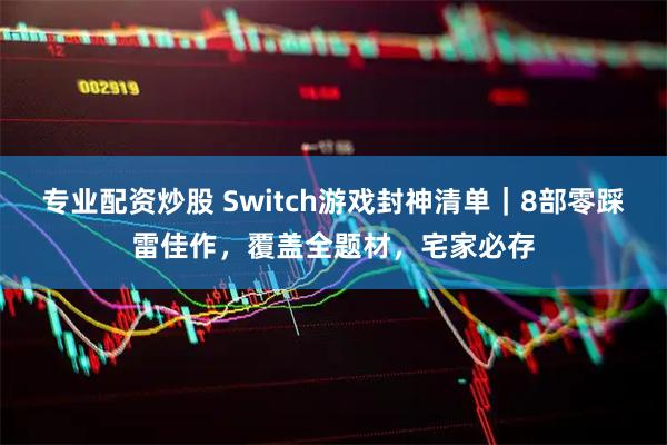 专业配资炒股 Switch游戏封神清单｜8部零踩雷佳作，覆盖全题材，宅家必存