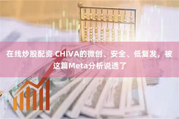 在线炒股配资 CHIVA的微创、安全、低复发，被这篇Meta分析说透了