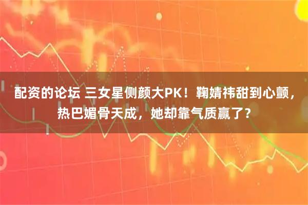 配资的论坛 三女星侧颜大PK！鞠婧祎甜到心颤，热巴媚骨天成，她却靠气质赢了？