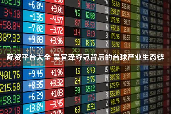 配资平台大全 吴宜泽夺冠背后的台球产业生态链