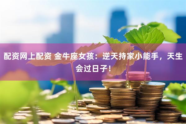 配资网上配资 金牛座女孩：逆天持家小能手，天生会过日子！