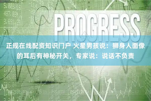 正规在线配资知识门户 火星男孩说：狮身人面像的耳后有神秘开关，专家说：说话不负责
