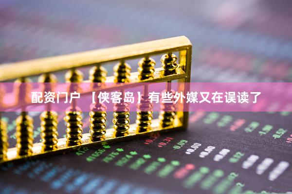 配资门户 【侠客岛】有些外媒又在误读了