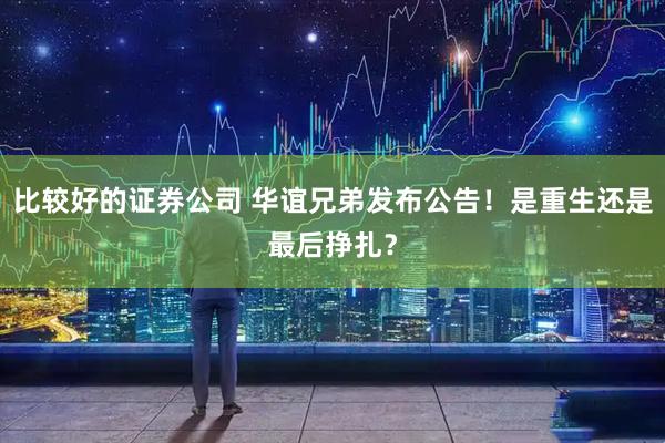 比较好的证券公司 华谊兄弟发布公告！是重生还是最后挣扎？