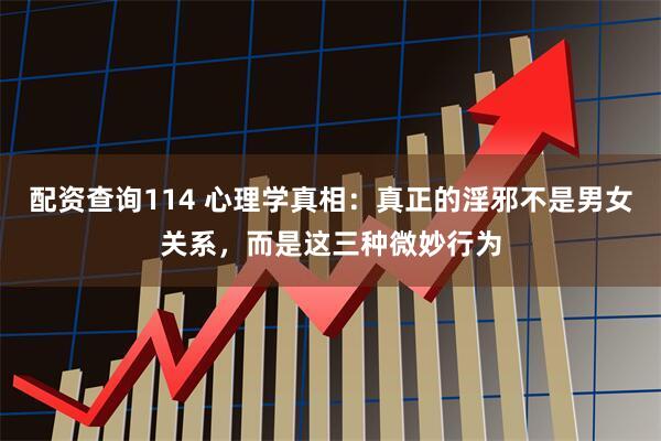 配资查询114 心理学真相：真正的淫邪不是男女关系，而是这三种微妙行为