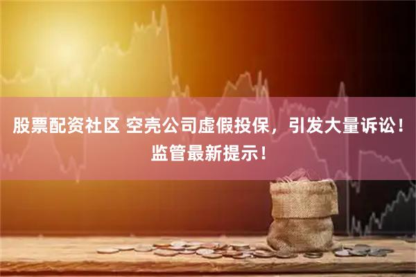 股票配资社区 空壳公司虚假投保，引发大量诉讼！监管最新提示！