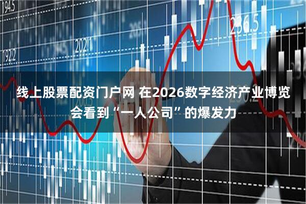 线上股票配资门户网 在2026数字经济产业博览会看到“一人公司”的爆发力